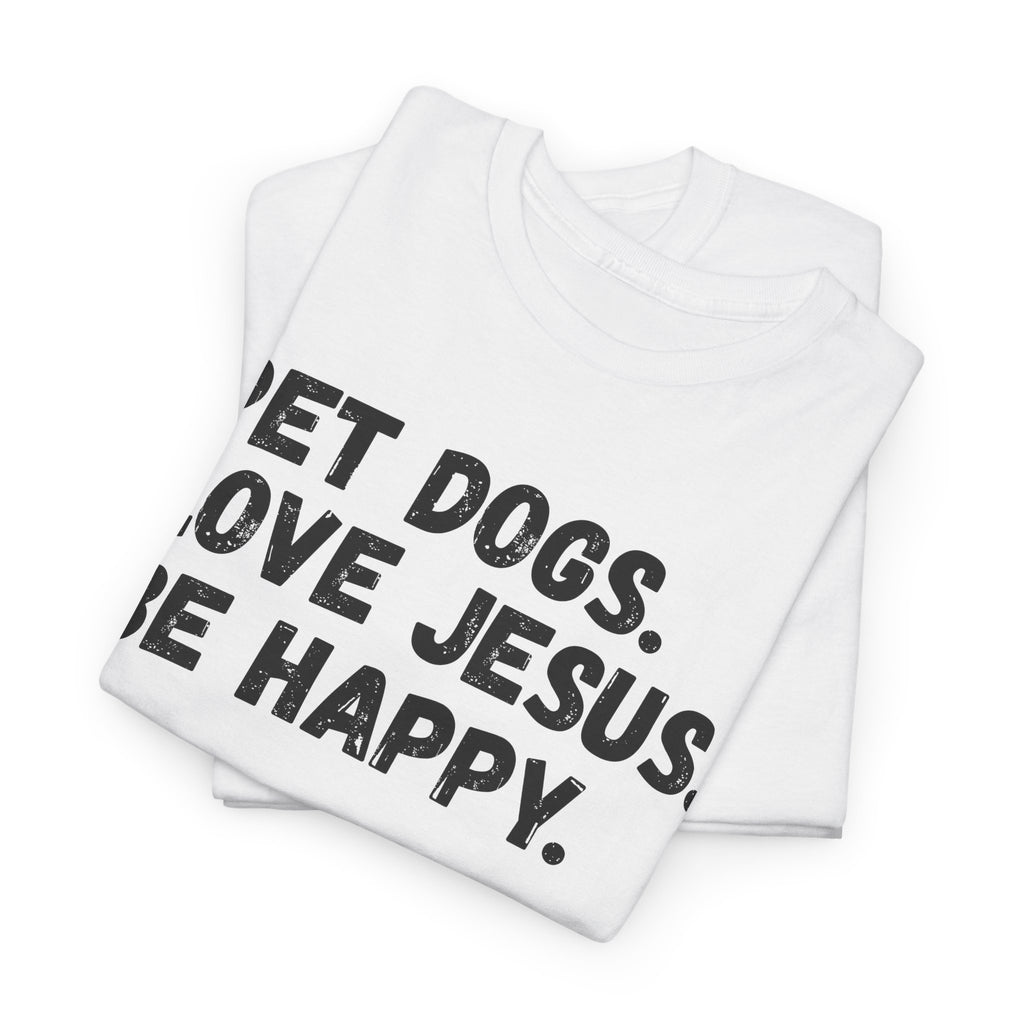 Pet Dogs. Love Jesus. Be Happy. T-Shirt