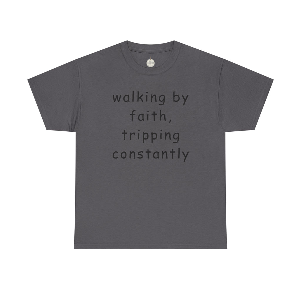 Faith Quote T-Shirt — "walking by faith, tripping constantly" Christian Tee
