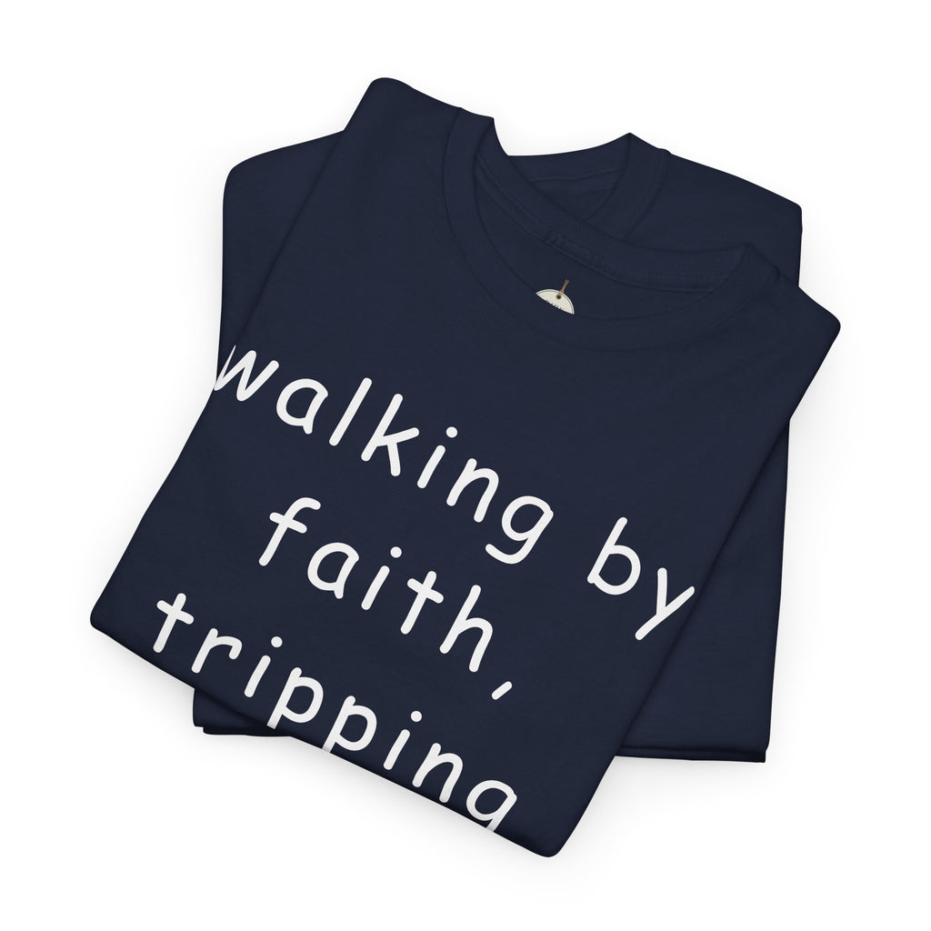 Faith Quote T-Shirt — "walking by faith, tripping constantly" Christian Tee