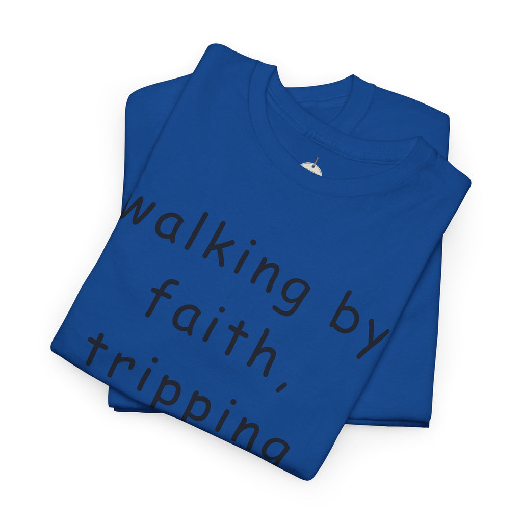 Faith Quote T-Shirt — "walking by faith, tripping constantly" Christian Tee