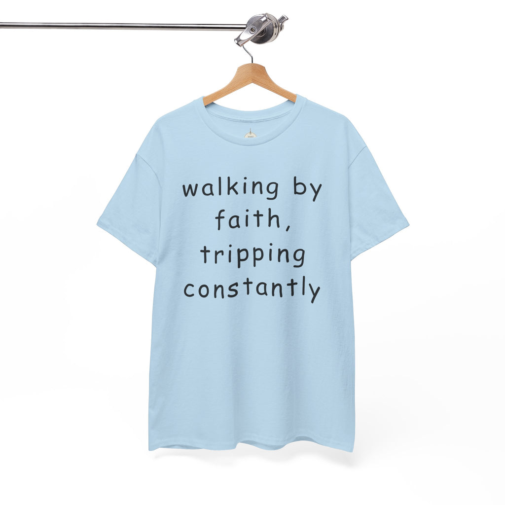 Faith Quote T-Shirt — "walking by faith, tripping constantly" Christian Tee