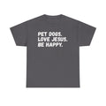 Pet Dogs. Love Jesus. Be Happy. T-Shirt