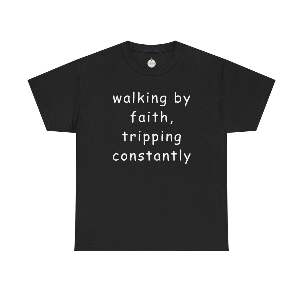 Faith Quote T-Shirt — "walking by faith, tripping constantly" Christian Tee